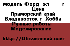 модель Форд  жт  2006 г.  ( 1:36 ) › Цена ­ 200 - Приморский край, Владивосток г. Хобби. Ручные работы » Моделирование   